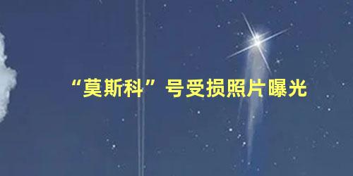 “莫斯科”号受损照片曝光