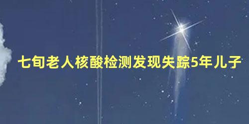 七旬老人核酸检测发现失踪5年儿子