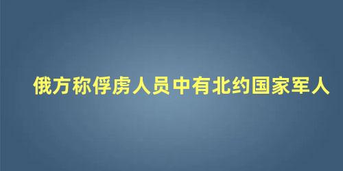 俄方称俘虏人员中有北约国家军人