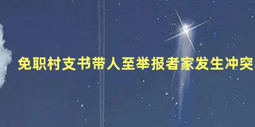 免职村支书带人至举报者家发生冲突