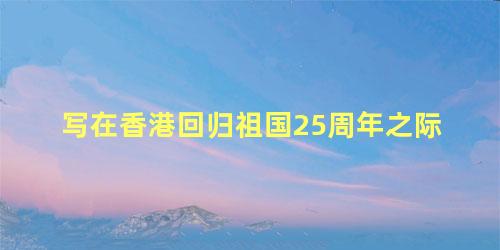 写在香港回归祖国25周年之际