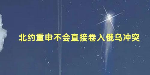 北约重申不会直接卷入俄乌冲突