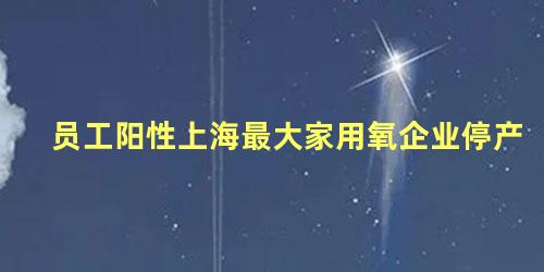 员工阳性上海最大家用氧企业停产
