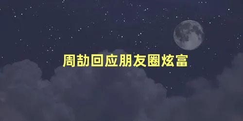 周劼回应朋友圈炫富
