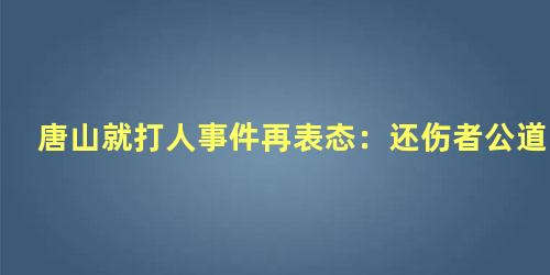 唐山就打人事件再表态：还伤者公道