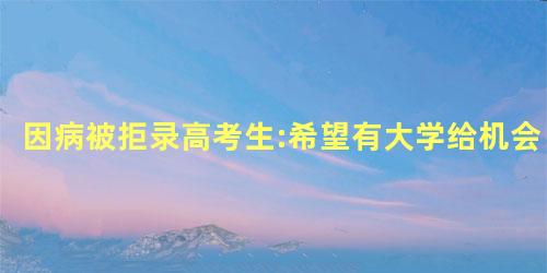 因病被拒录高考生:希望有大学给机会