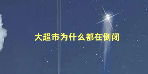 大超市为什么都在倒闭