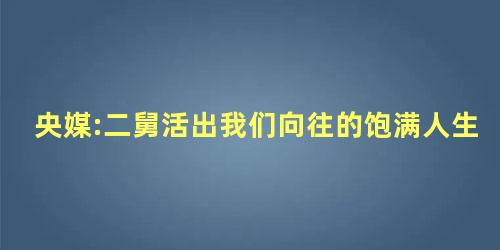 央媒:二舅活出我们向往的饱满人生