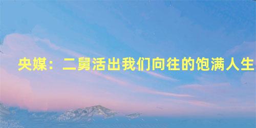 央媒：二舅活出我们向往的饱满人生