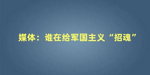 媒体：谁在给军国主义“招魂”