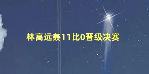林高远轰11比0晋级决赛