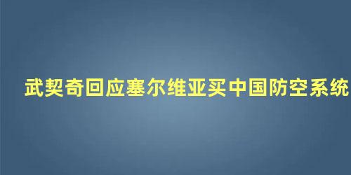 武契奇回应塞尔维亚买中国防空系统