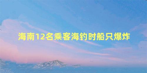 海南12名乘客海钓时船只爆炸