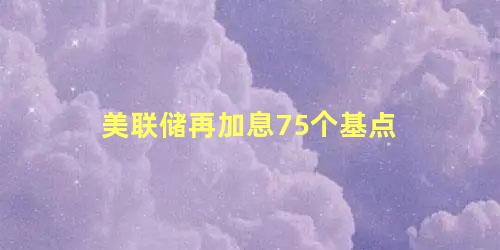 美联储再加息75个基点