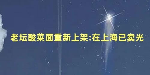 老坛酸菜面重新上架:在上海已卖光