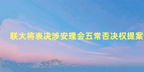 联大将表决涉安理会五常否决权提案