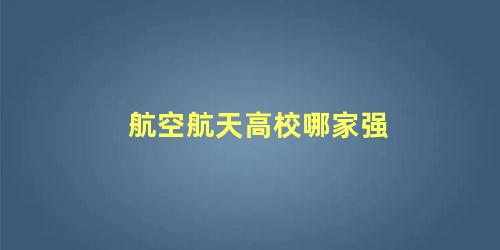 航空航天高校哪家强